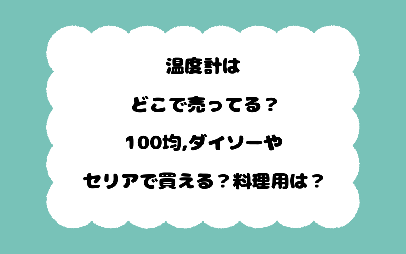 温度計はどこで売ってる？100均,ダイソーやセリアで買える？料理用は？