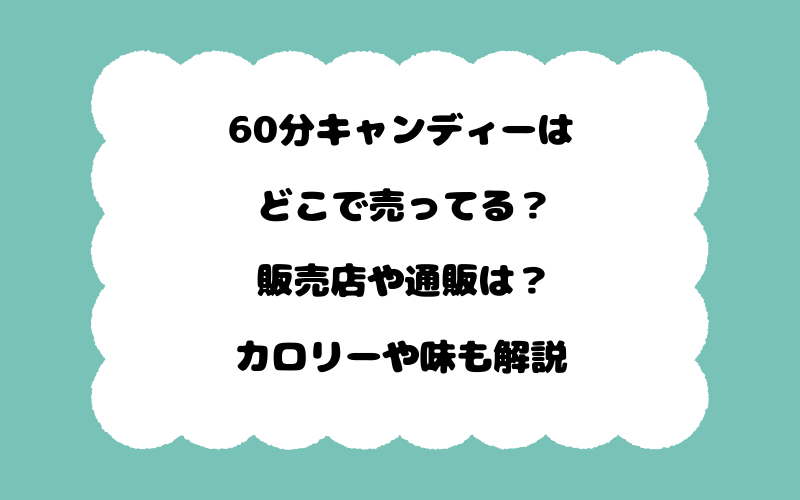 60分キャンディーはどこで売ってる？販売店や通販は？カロリーや味も解説