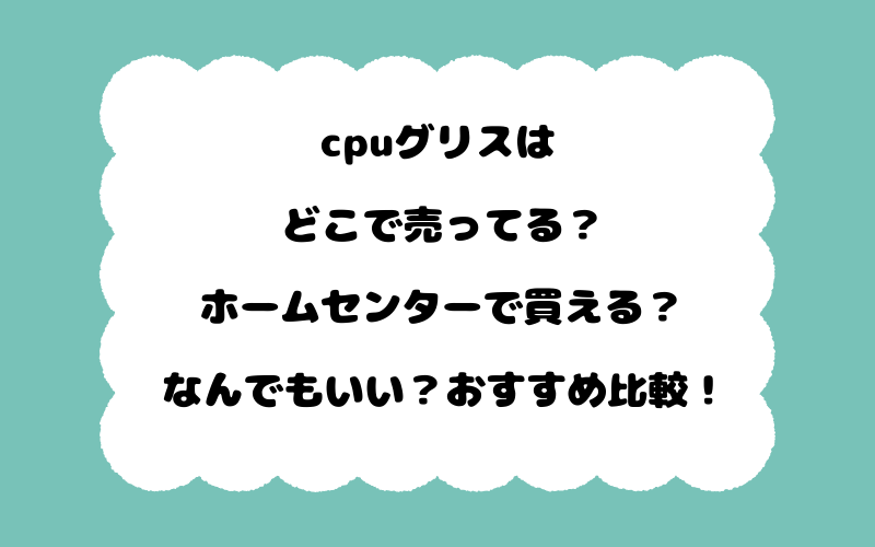 cpuグリスはどこで売ってる？ホームセンターで買える？なんでもいい？おすすめ比較！