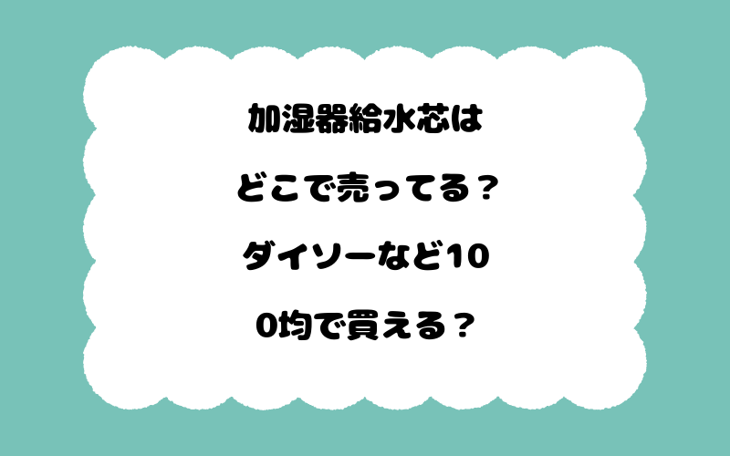 加湿器給水芯はどこで売ってる？ダイソーなど100均で買える？