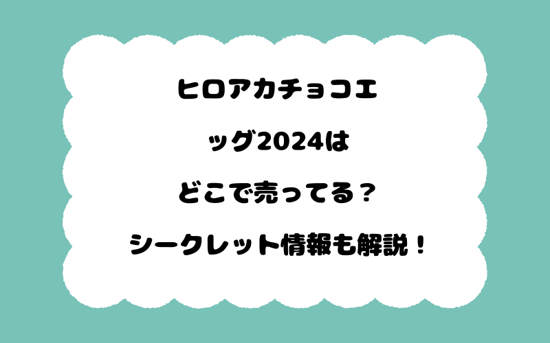 ヒロアカチョコエッグ2024はどこで売ってる？シークレット情報も解説！