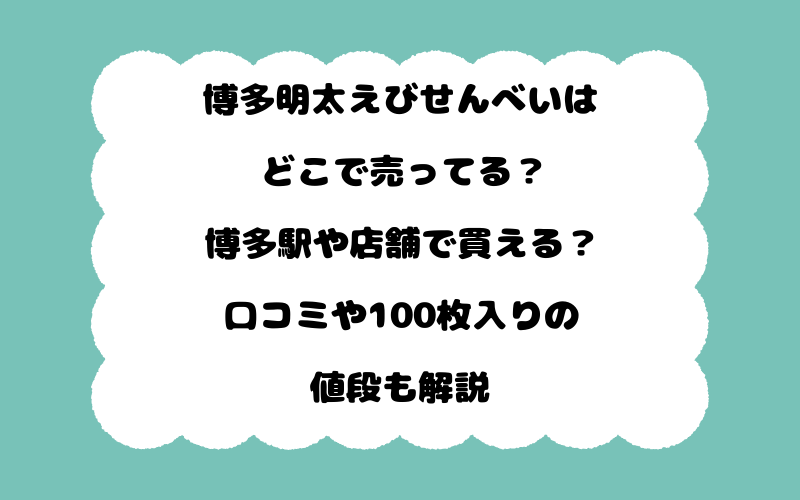 博多明太えびせんべいはどこで売ってる？博多駅や店舗で買える？口コミや100枚入りの値段も解説