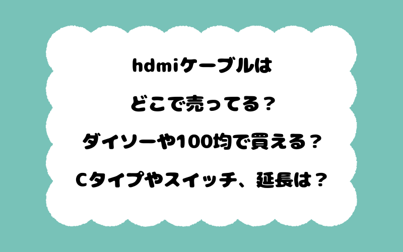 hdmiケーブルはどこで売ってる？ダイソーや100均で買える？Cタイプやスイッチ、延長は？