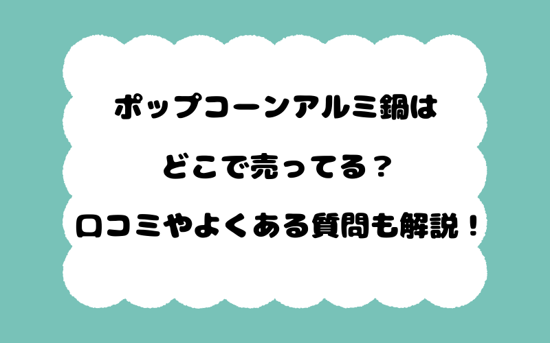 ポップコーンアルミ鍋はどこで売ってる？口コミやよくある質問も解説！