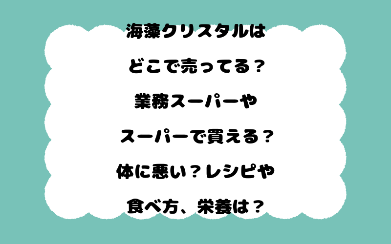 海藻クリスタルはどこで売ってる？業務スーパーやスーパーで買える？体に悪い？レシピや食べ方、栄養は？