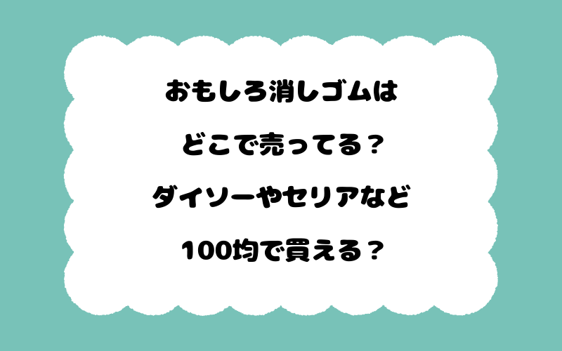 おもしろ消しゴムはどこで売ってる？ダイソーやセリアなど100均で買える？