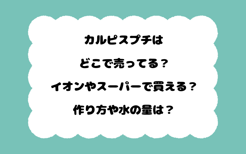 カルピスプチはどこで売ってる？イオンやスーパーで買える？作り方や水の量は？