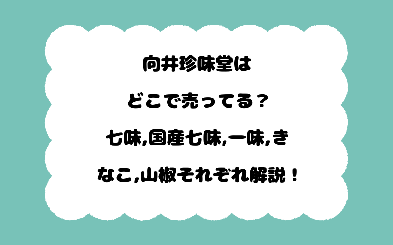 向井珍味堂はどこで売ってる？七味,国産七味,一味,きなこ,山椒それぞれ解説！
