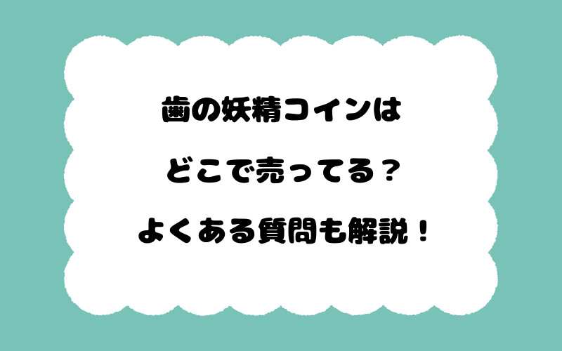 歯の妖精コインはどこで売ってる？よくある質問も解説！