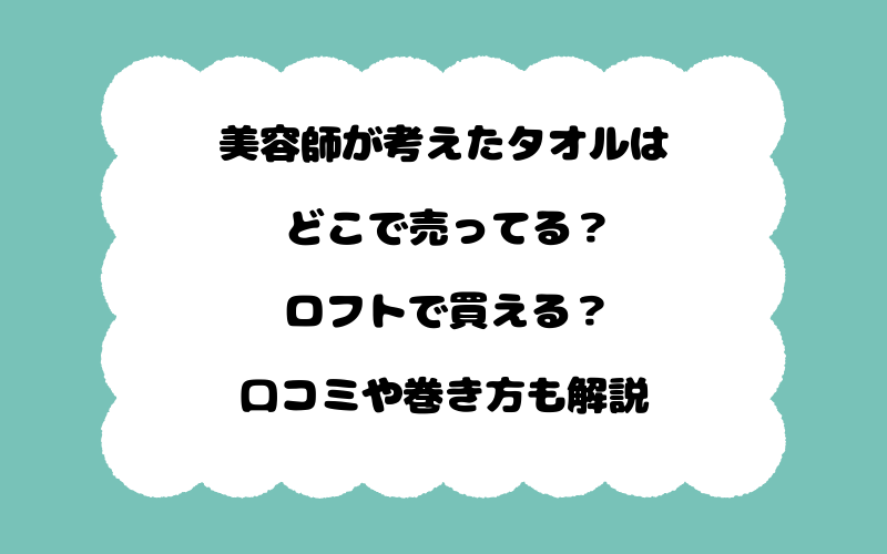 美容師が考えたタオルはどこで売ってる？ロフトで買える？口コミや巻き方も解説