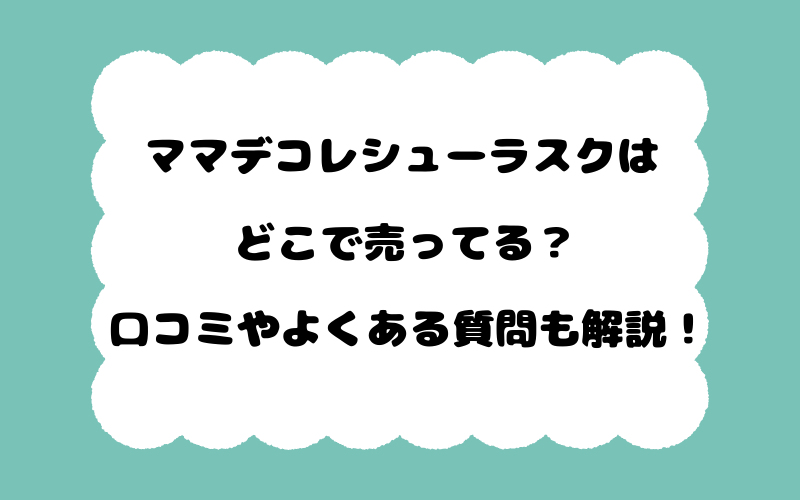 ママデコレシューラスクはどこで売ってる？口コミやよくある質問も解説！