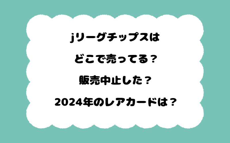 jリーグチップスはどこで売ってる？販売中止した？2024年のレアカードは？