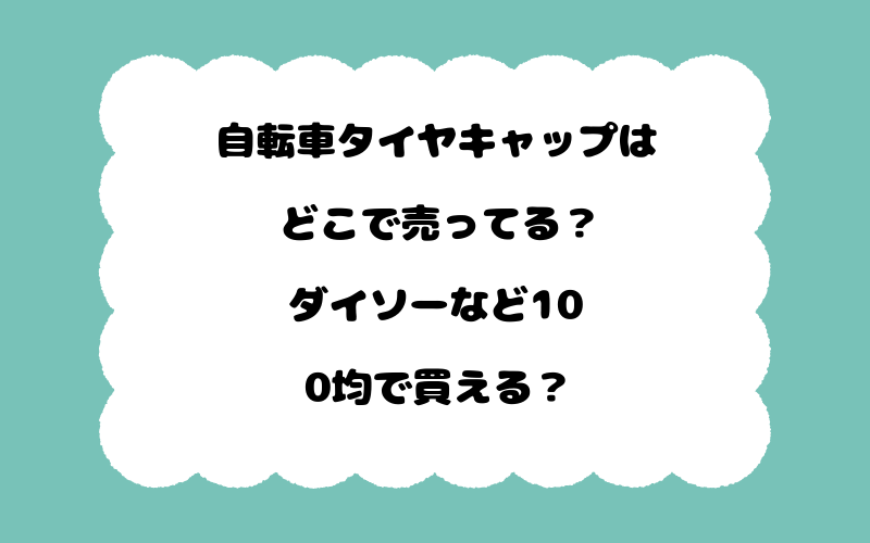 自転車タイヤキャップはどこで売ってる？ダイソーなど100均で買える？