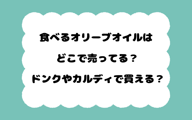食べるオリーブオイルはどこで売ってる？ドンクやカルディで買える？