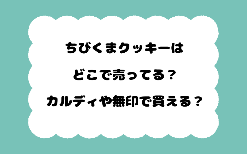 ちびくまクッキーはどこで売ってる？カルディや無印で買える？