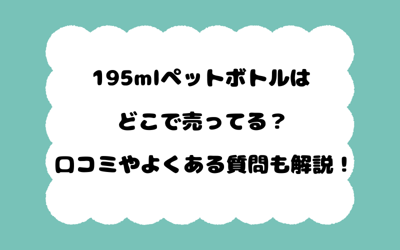 195mlペットボトルはどこで売ってる？口コミやよくある質問も解説！