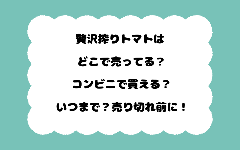 贅沢搾りトマトはどこで売ってる？コンビニで買える？いつまで？売り切れ前に！
