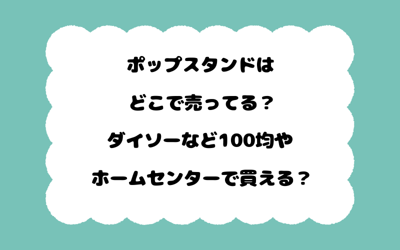 ポップスタンドはどこで売ってる？ダイソーなど100均やホームセンターで買える？
