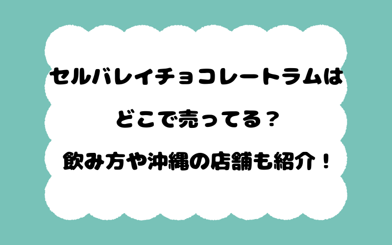 セルバレイチョコレートラムはどこで売ってる?飲み方や沖縄の店舗も紹介!