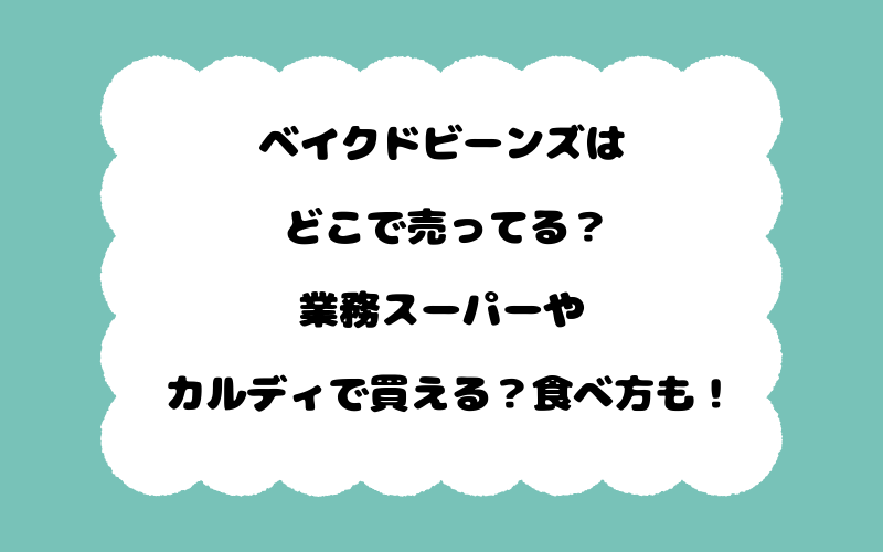ベイクドビーンズはどこで売ってる？業務スーパーやカルディで買える？食べ方も！