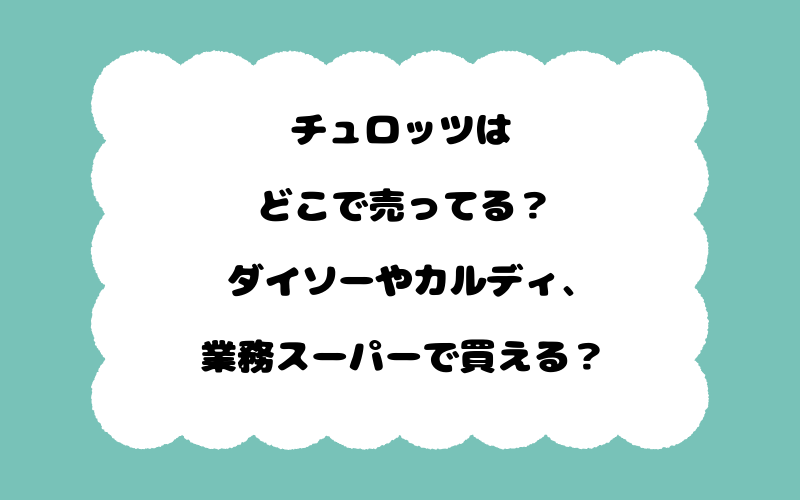 チュロッツはどこで売ってる？ダイソーやカルディ、業務スーパーで買える？