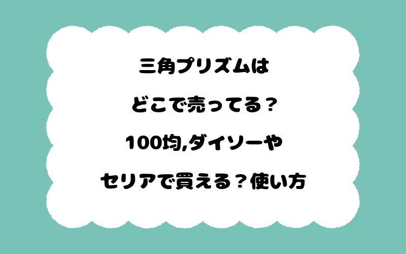 三角プリズムはどこで売ってる？100均,ダイソーやセリアで買える？使い方