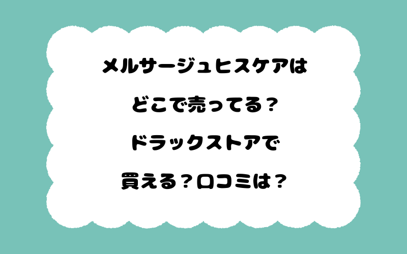 メルサージュヒスケアはどこで売ってる？ドラックストアで買える？口コミは？
