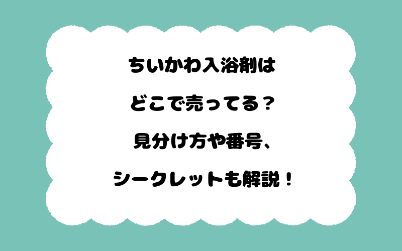 ちいかわ入浴剤はどこで売ってる？見分け方や番号、シークレットも解説！