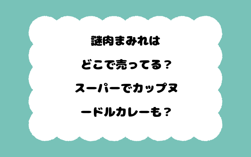 謎肉まみれはどこで売ってる？スーパーでカップヌードルカレーも？