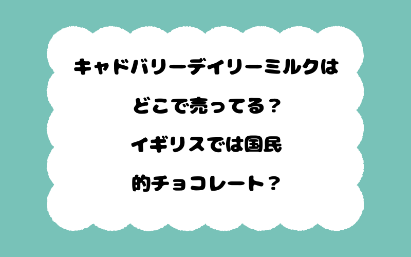 キャドバリーデイリーミルクはどこで売ってる？イギリスでは国民的チョコレート？
