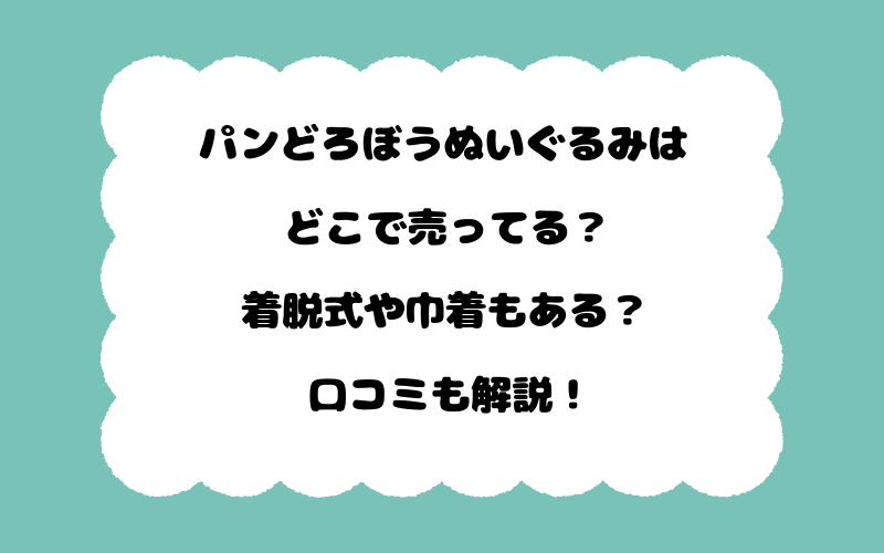 パンどろぼうぬいぐるみはどこで売ってる？着脱式や巾着もある？口コミも解説！