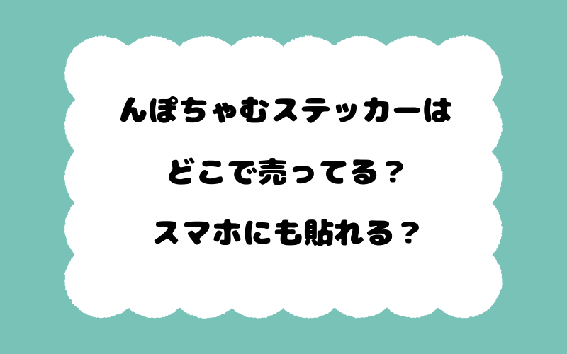 んぽちゃむステッカーはどこで売ってる？スマホにも貼れる？