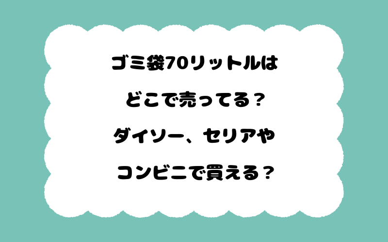 ゴミ袋70リットルはどこで売ってる?ダイソー、セリアやコンビニで買える?