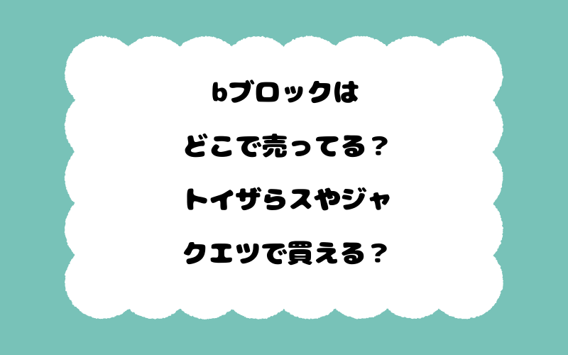 bブロックはどこで売ってる？トイザらスやジャクエツで買える？