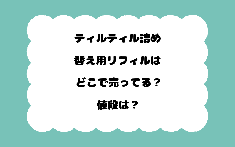 ティルティル詰め替え用リフィルはどこで売ってる?値段は?