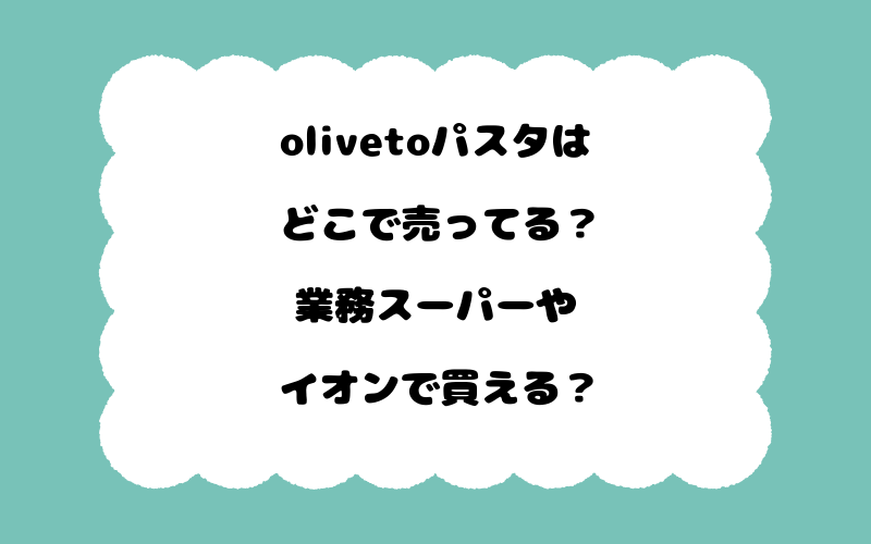 olivetoパスタはどこで売ってる？業務スーパーやイオンで買える？