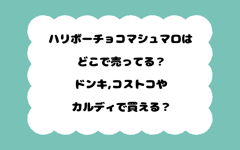 ハリボーチョコマシュマロはどこで売ってる？ドンキ,コストコやカルディで買える？