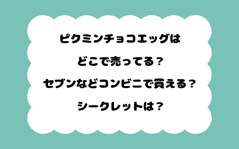 ピクミンチョコエッグはどこで売ってる？セブンなどコンビニで買える？シークレットは？
