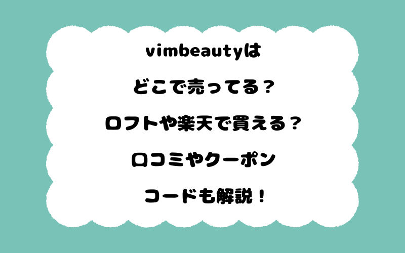 vimbeautyはどこで売ってる?ロフトや楽天で買える?口コミやクーポンコードも解説!