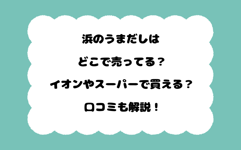 浜のうまだしはどこで売ってる？イオンやスーパーで買える？口コミも解説！