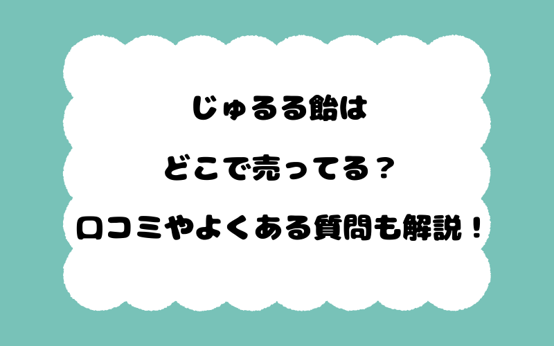 じゅるる飴はどこで売ってる?口コミやよくある質問も解説!