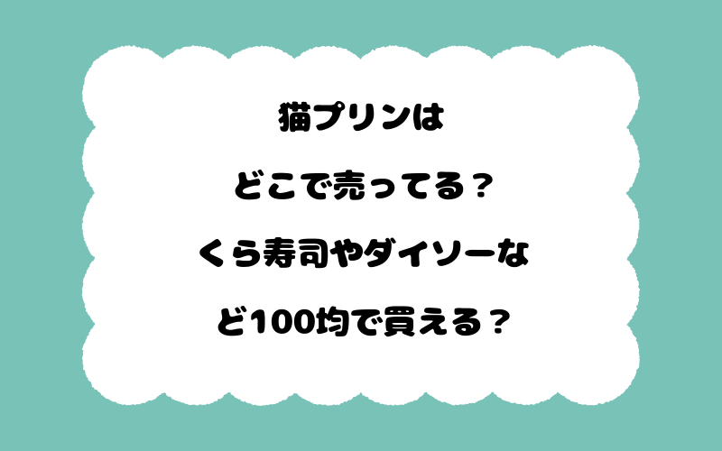 猫プリンはどこで売ってる？くら寿司やダイソーなど100均で買える？