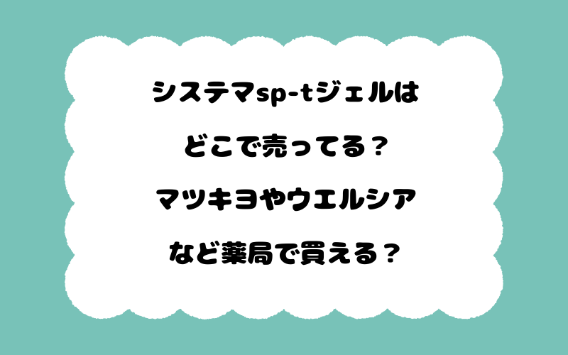 システマsp-tジェルはどこで売ってる？マツキヨやウエルシアなど薬局で買える？