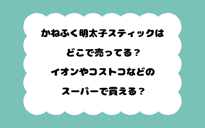 かねふく明太子スティックはどこで売ってる？イオンやコストコなどのスーパーで買える？
