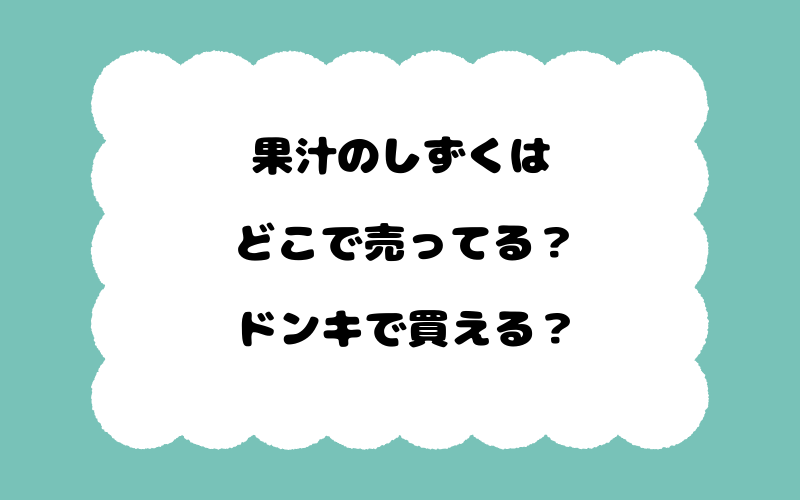 果汁のしずくはどこで売ってる？ドンキで買える？