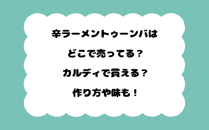 辛ラーメントゥーンバはどこで売ってる?カルディで買える?作り方や味も!