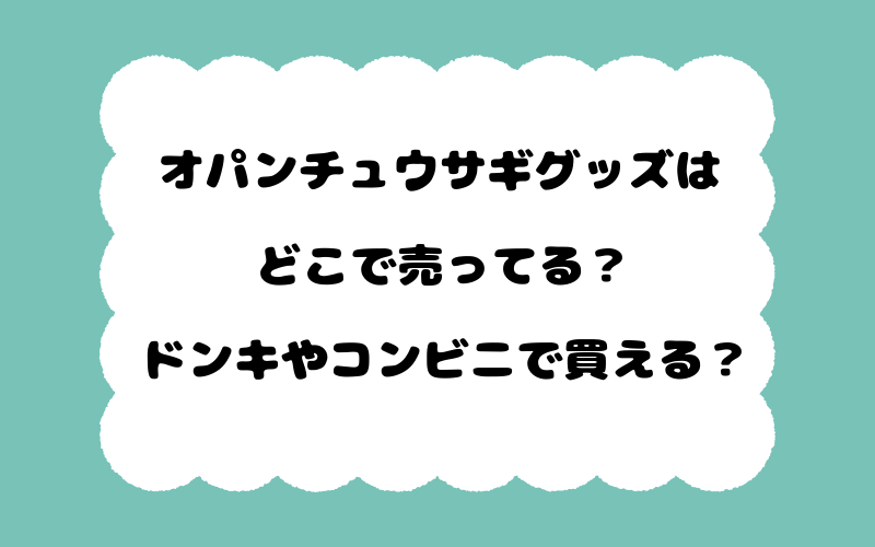 オパンチュウサギグッズはどこで売ってる？ドンキやコンビニで買える？