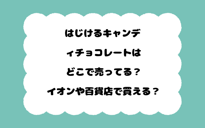 はじけるキャンディチョコレートはどこで売ってる？イオンや百貨店で買える？