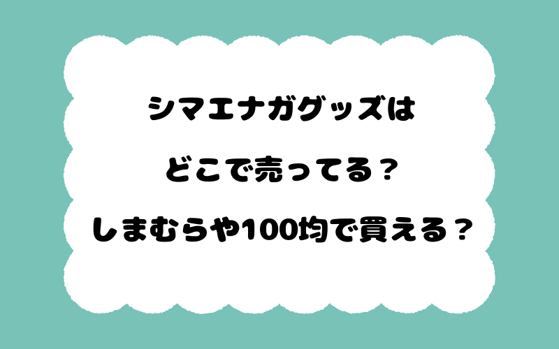 シマエナガグッズはどこで売ってる？しまむらや100均で買える？