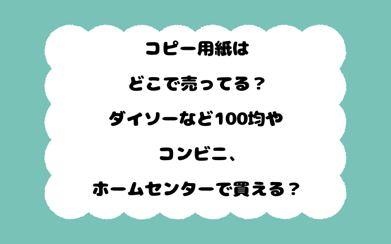コピー用紙はどこで売ってる？ダイソーなど100均やコンビニ、ホームセンターで買える？